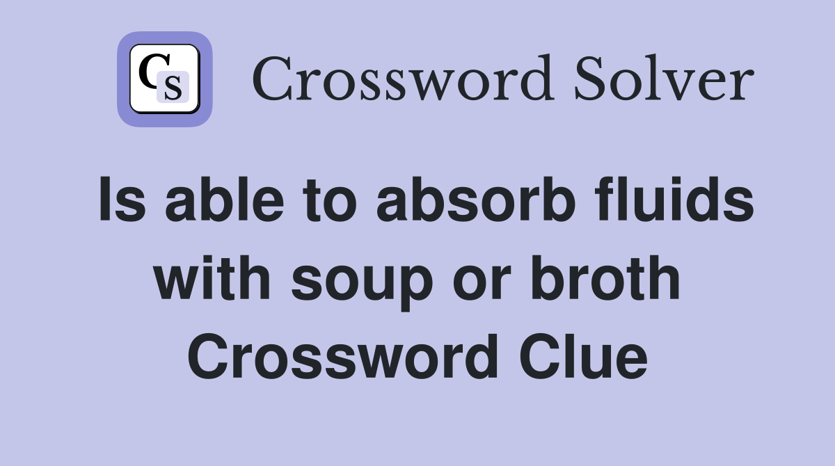 Is able to absorb fluids with soup or broth Crossword Clue