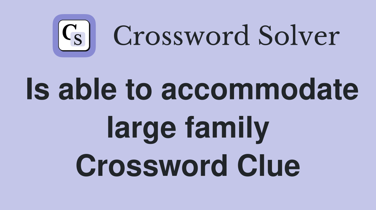 Is able to accommodate large family Crossword Clue
