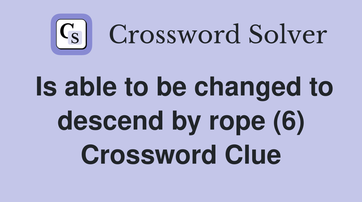 Is able to be changed to descend by rope (6) Crossword Clue