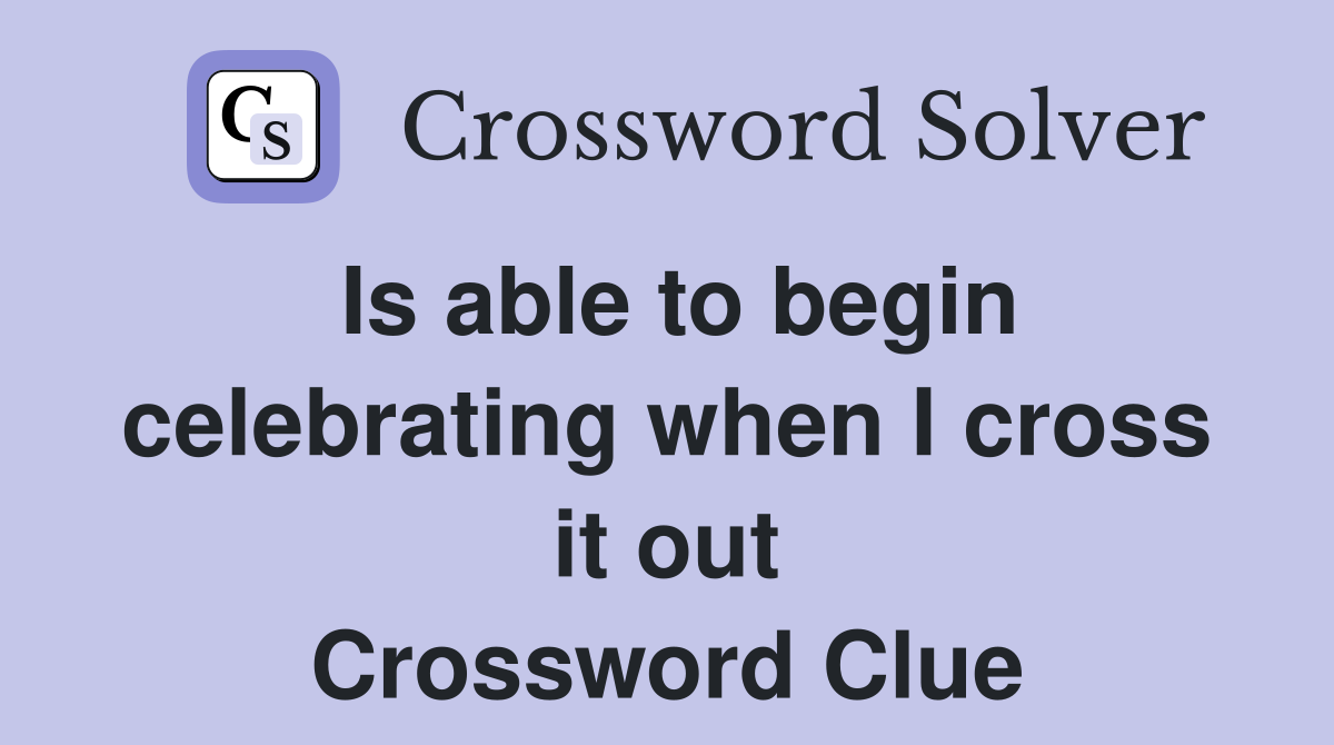 Is able to begin celebrating when I cross it out Crossword Clue