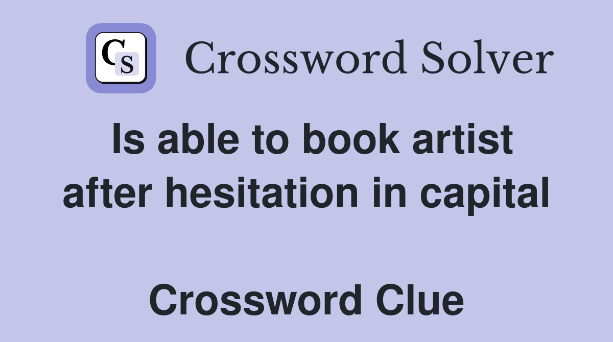 Is able to book artist after hesitation in capital  Crossword Clue