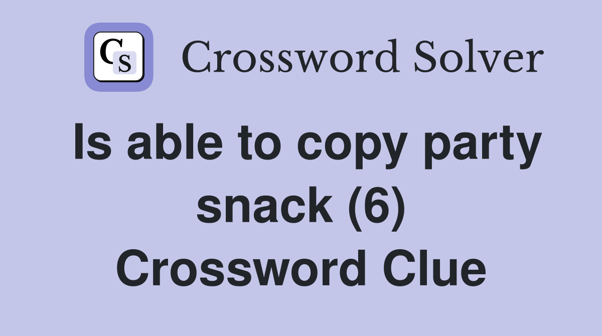 Is able to copy party snack (6) Crossword Clue