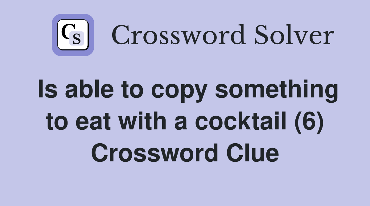 Is able to copy something to eat with a cocktail (6) Crossword Clue