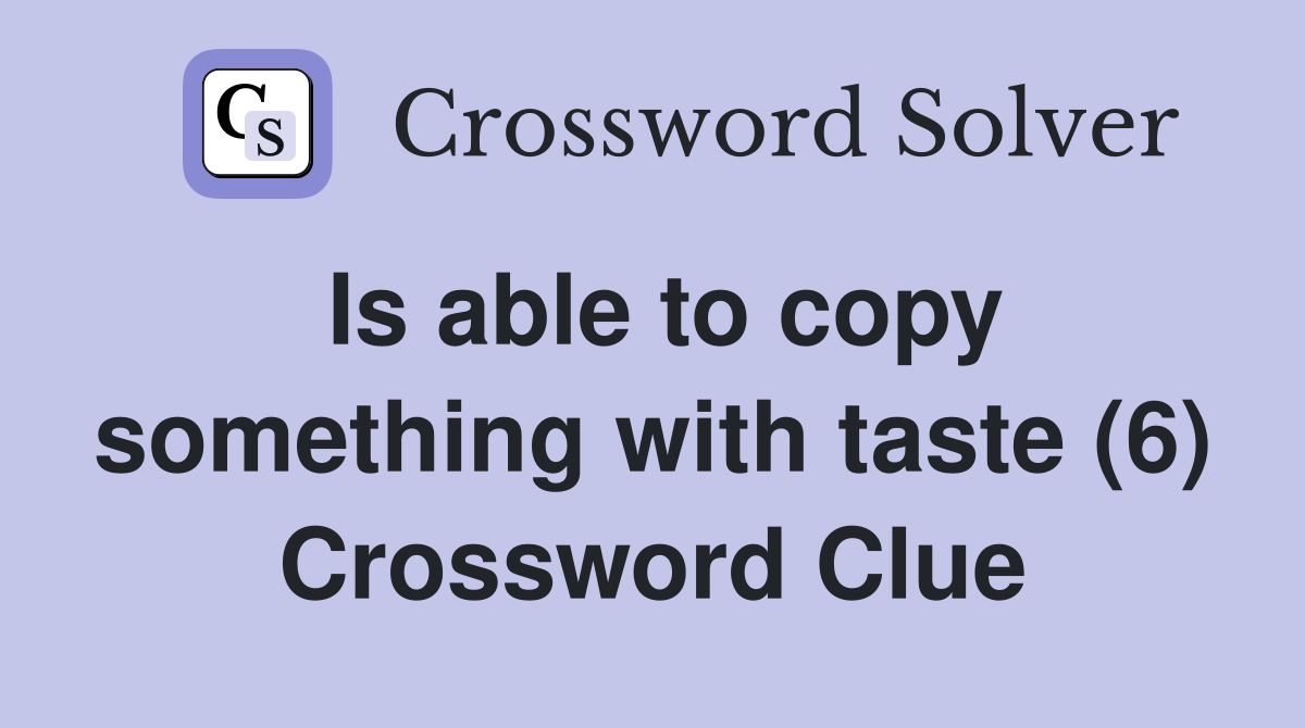 Is able to copy something with taste (6) Crossword Clue
