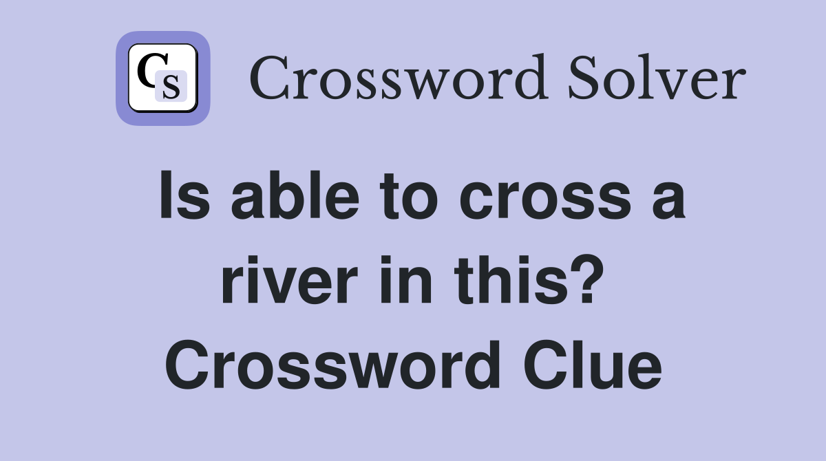 Is able to cross a river in this? Crossword Clue