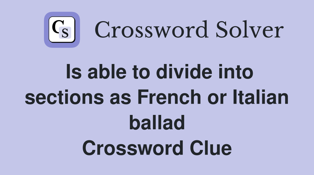Is able to divide into sections as French or Italian ballad Crossword Clue