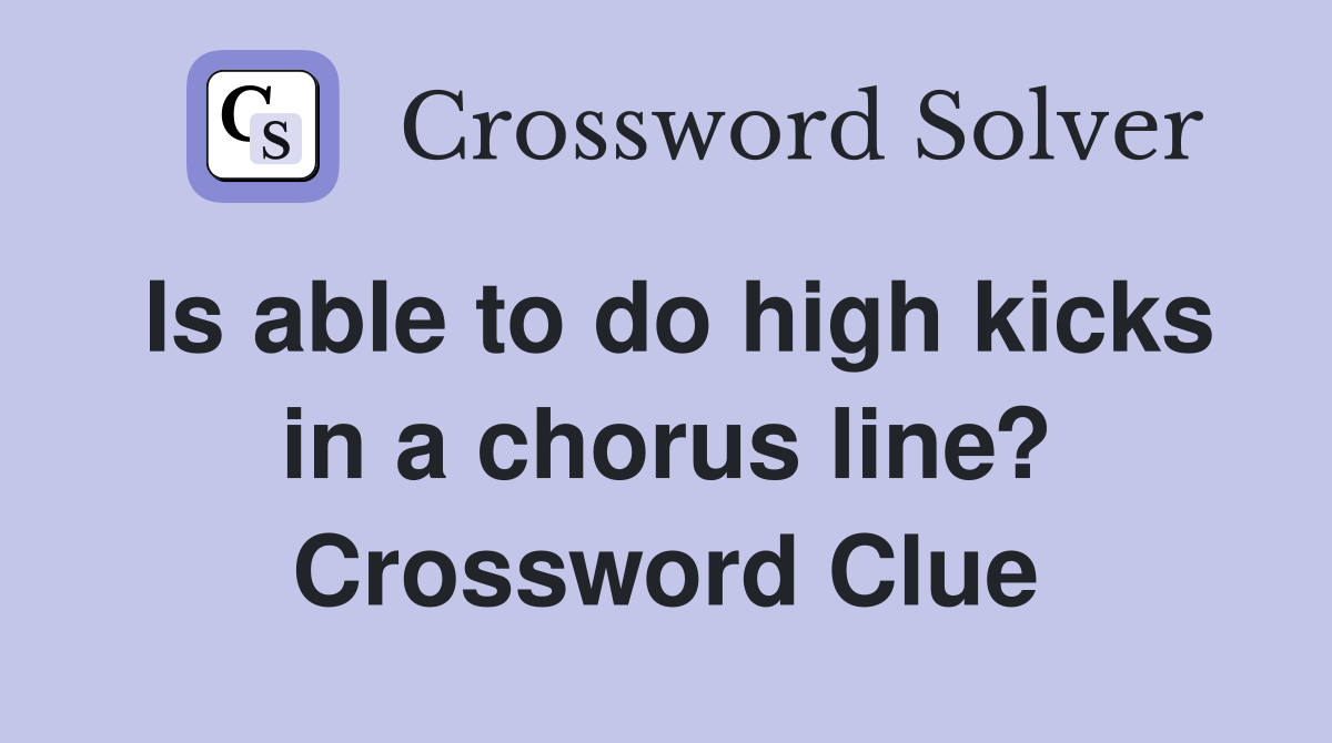 Is able to do high kicks in a chorus line? Crossword Clue