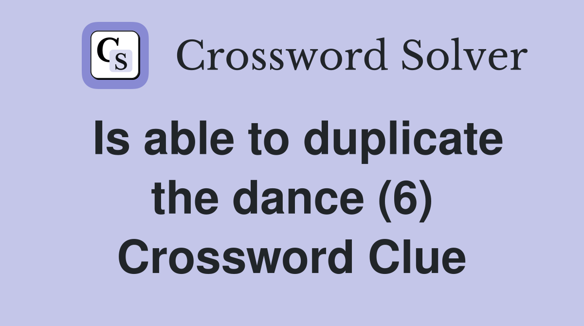 Is able to duplicate the dance (6) Crossword Clue