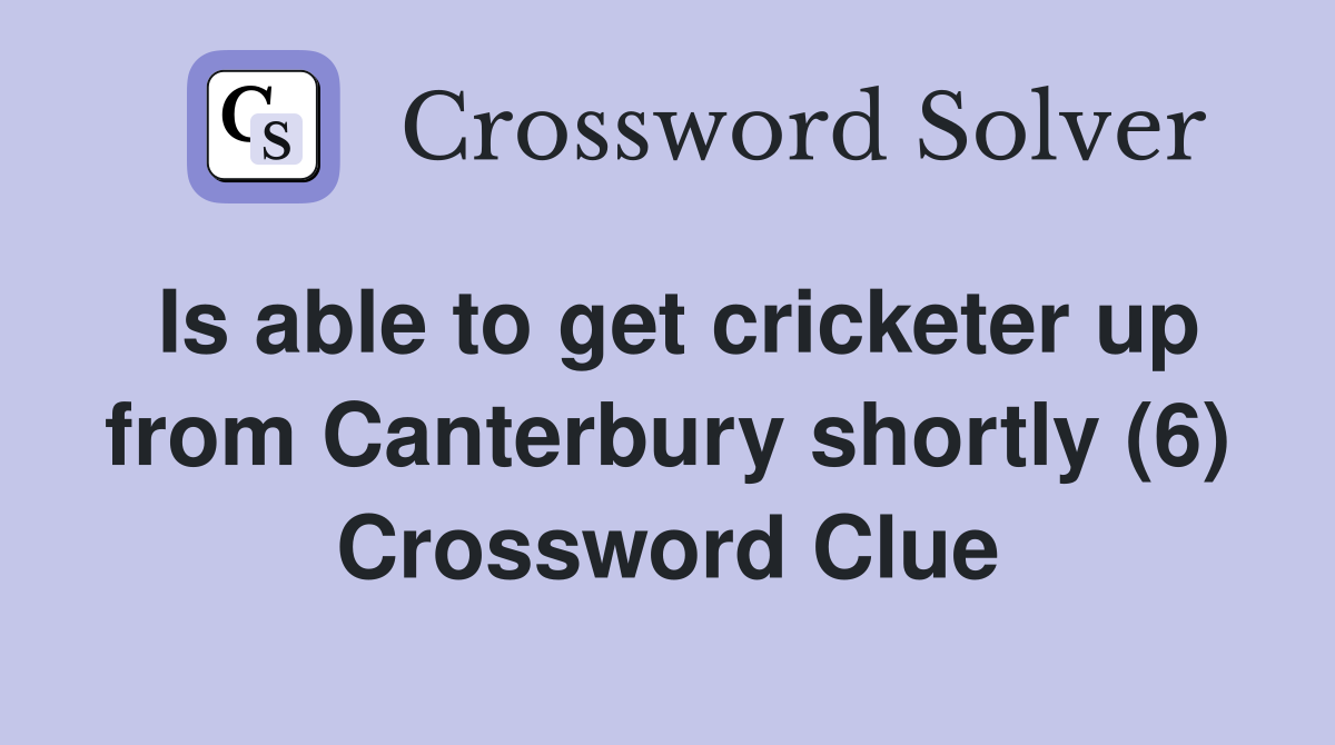 Is able to get cricketer up from Canterbury shortly (6) Crossword Clue