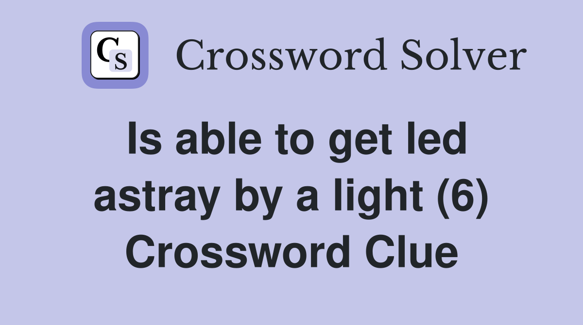 Is able to get led astray by a light (6) Crossword Clue
