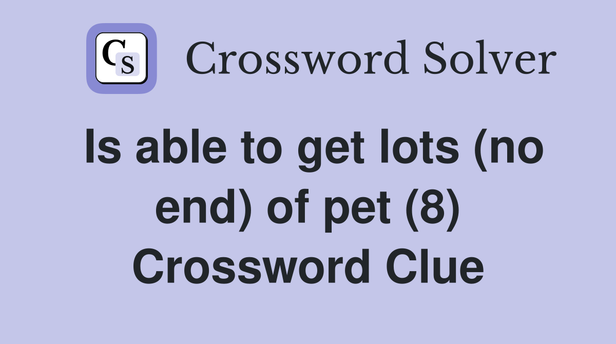 Is able to get lots (no end) of pet (8) Crossword Clue