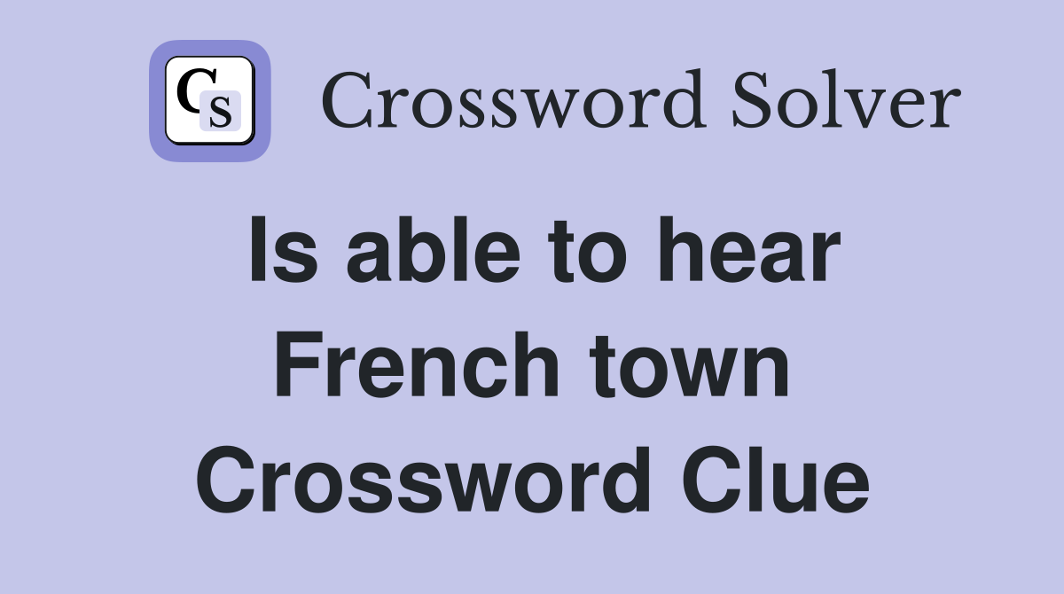 Is able to hear French town Crossword Clue