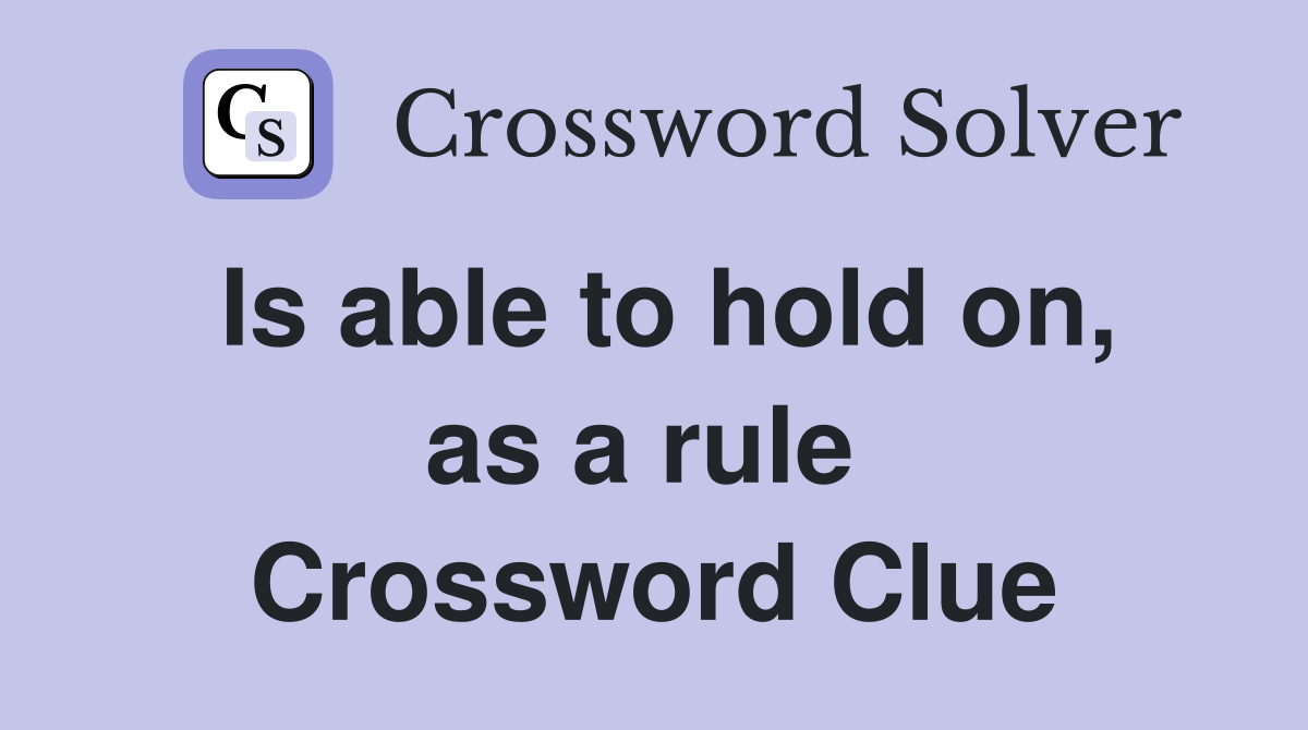 Is able to hold on, as a rule  Crossword Clue