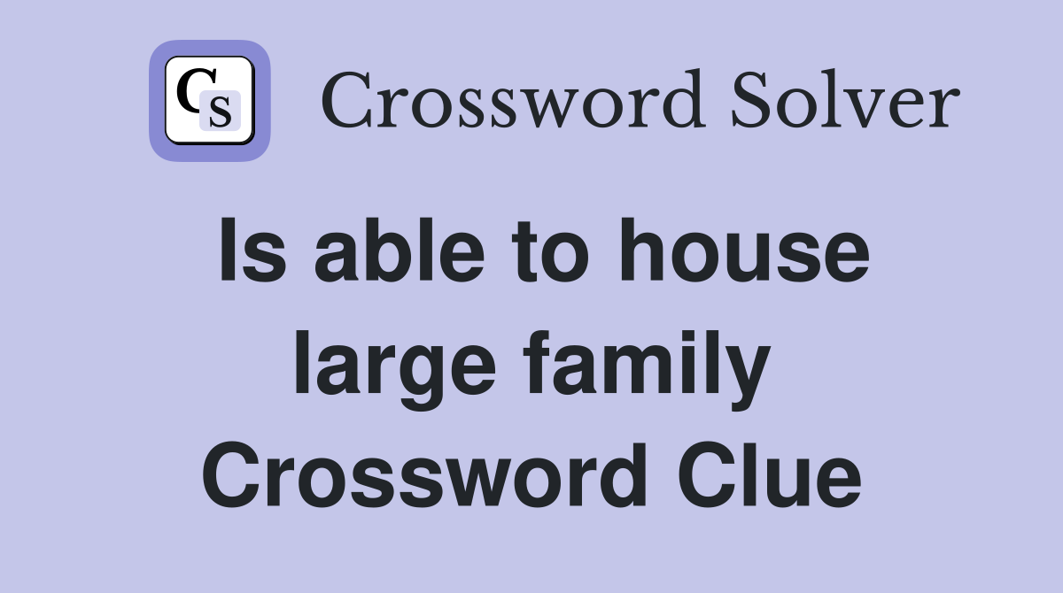 Is able to house large family Crossword Clue