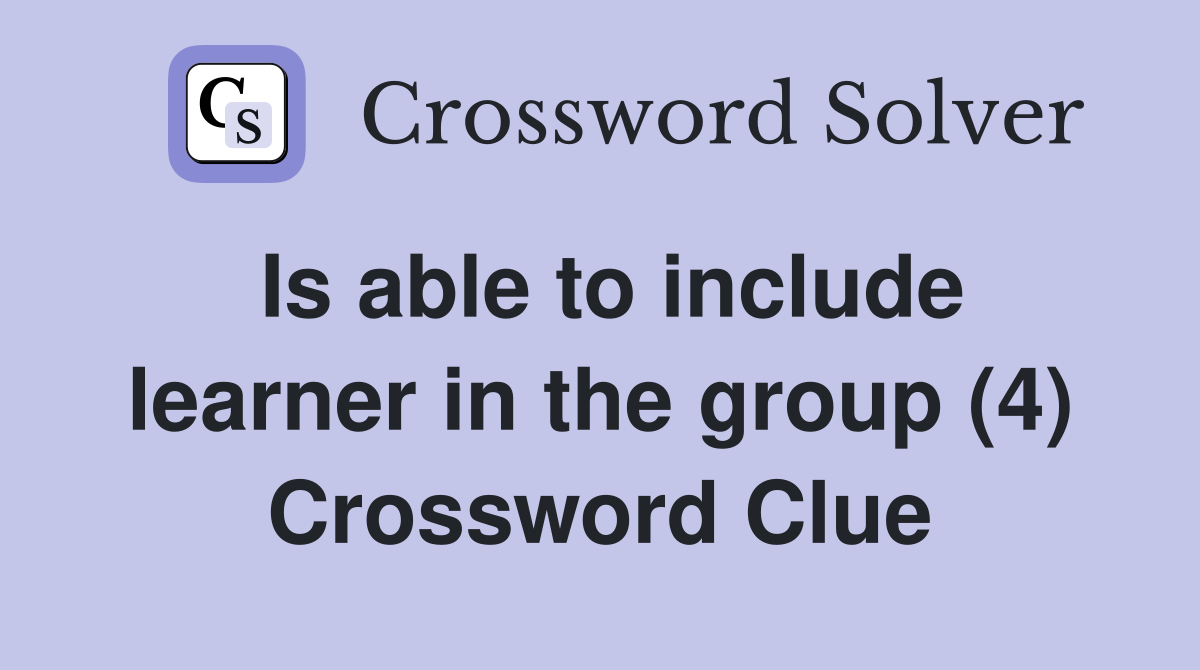 Is able to include learner in the group (4) Crossword Clue