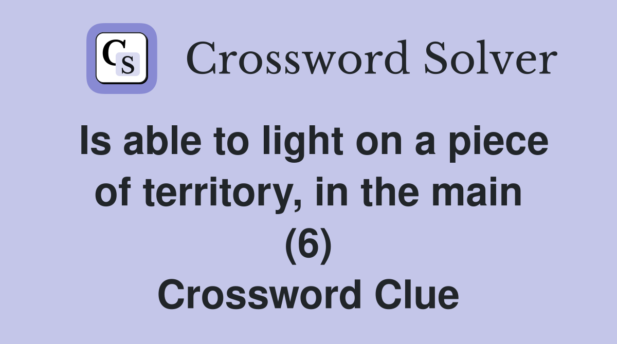 Is able to light on a piece of territory, in the main (6) Crossword Clue