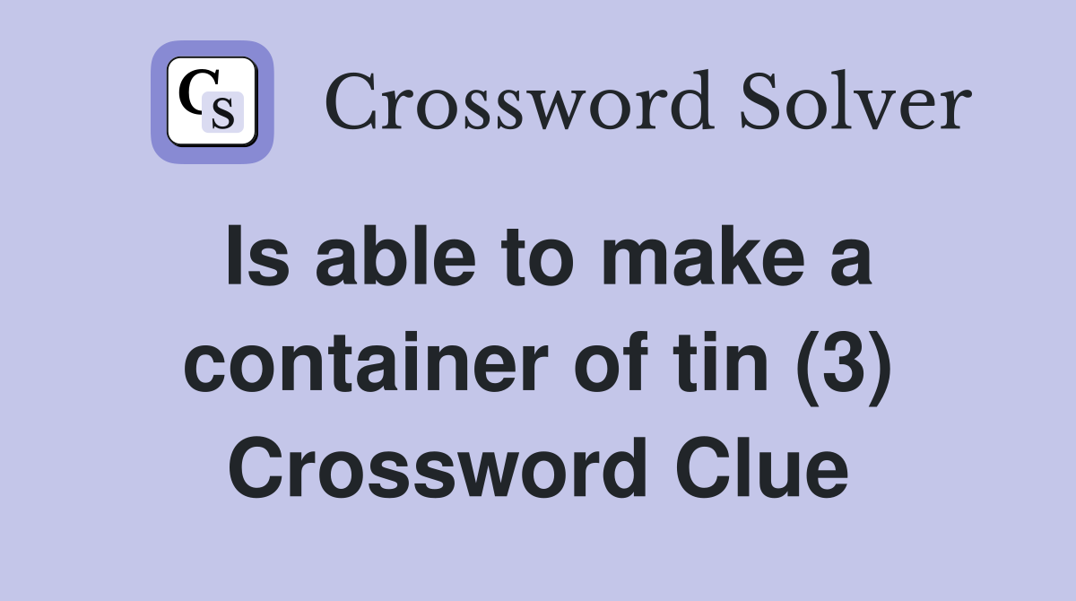 Is able to make a container of tin (3) Crossword Clue
