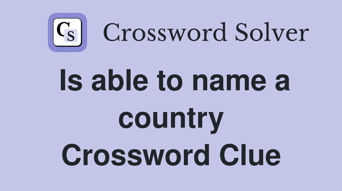 Is able to name a country Crossword Clue