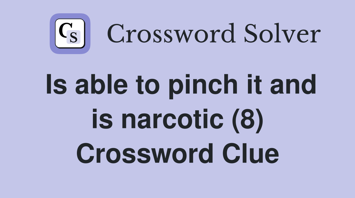 Is able to pinch it and is narcotic (8) Crossword Clue