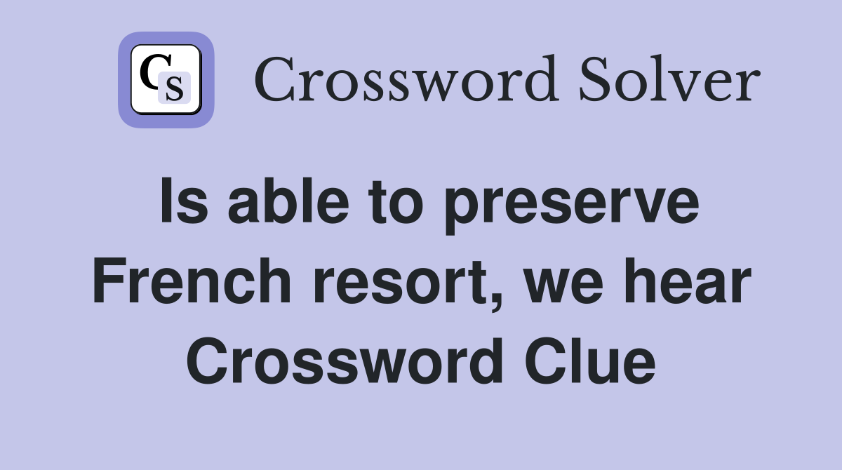 Is able to preserve French resort, we hear Crossword Clue