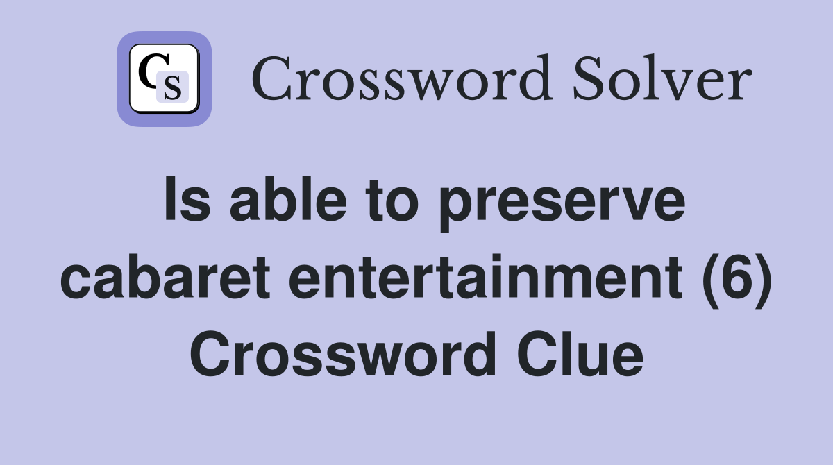 Is able to preserve cabaret entertainment (6) Crossword Clue