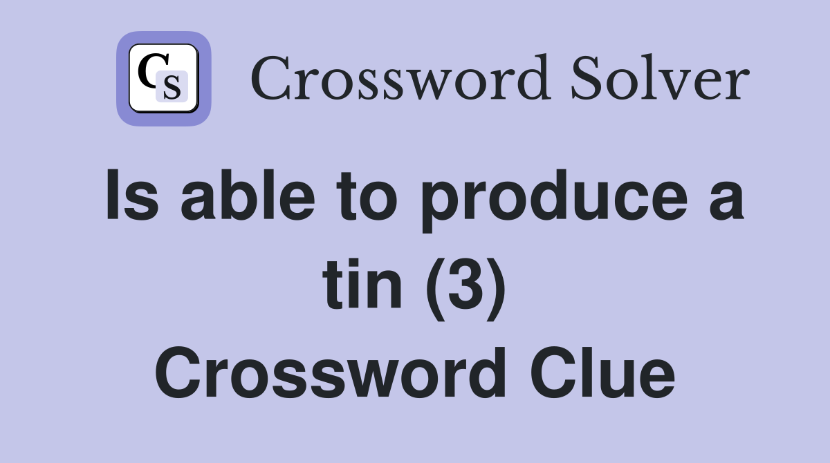 Is able to produce a tin (3) Crossword Clue