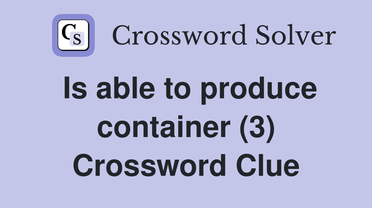 Is able to produce container (3) Crossword Clue