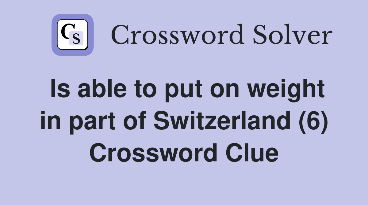 Is able to put on weight in part of Switzerland (6) Crossword Clue