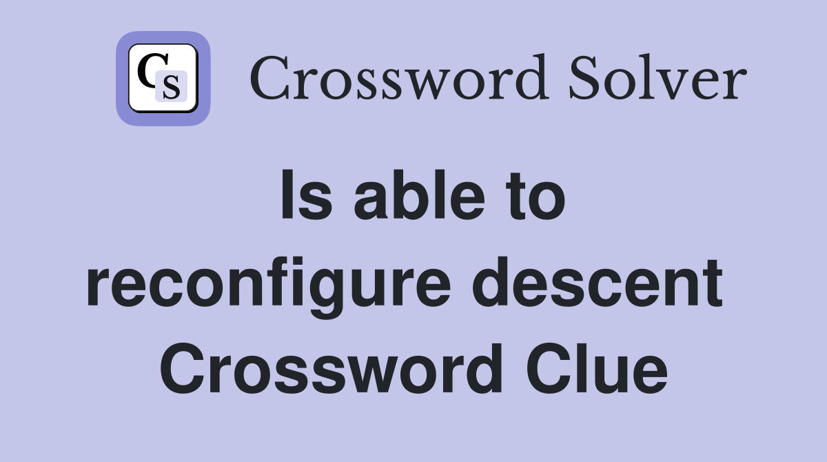 Is able to reconfigure descent  Crossword Clue