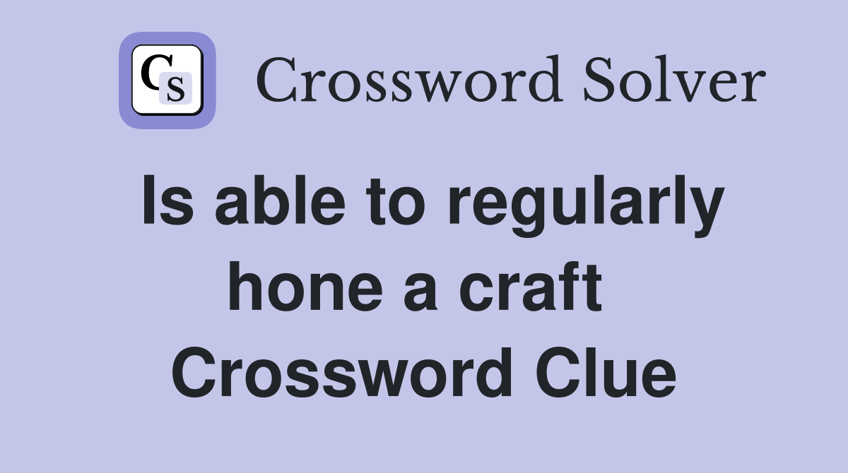 Is able to regularly hone a craft  Crossword Clue