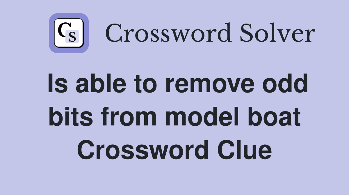 Is able to remove odd bits from model boat Crossword Clue