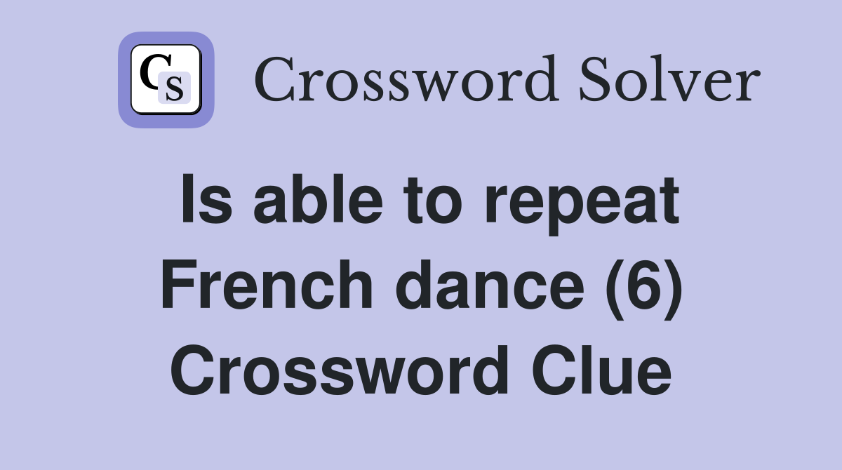 Is able to repeat French dance (6) Crossword Clue