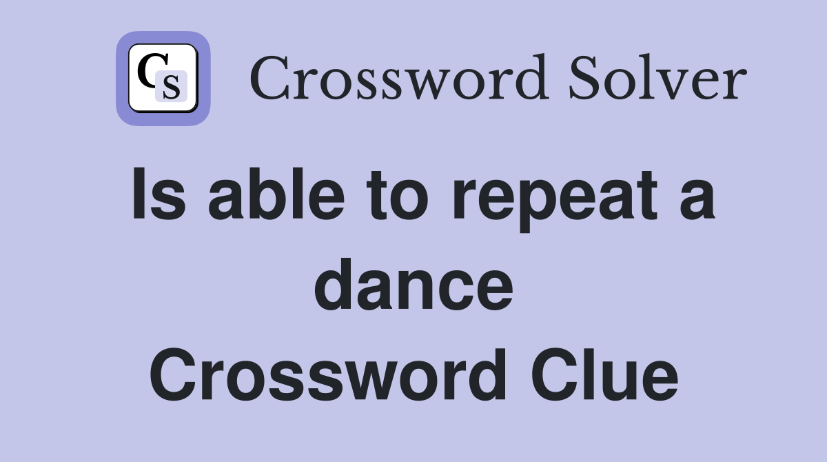 Is able to repeat a dance Crossword Clue