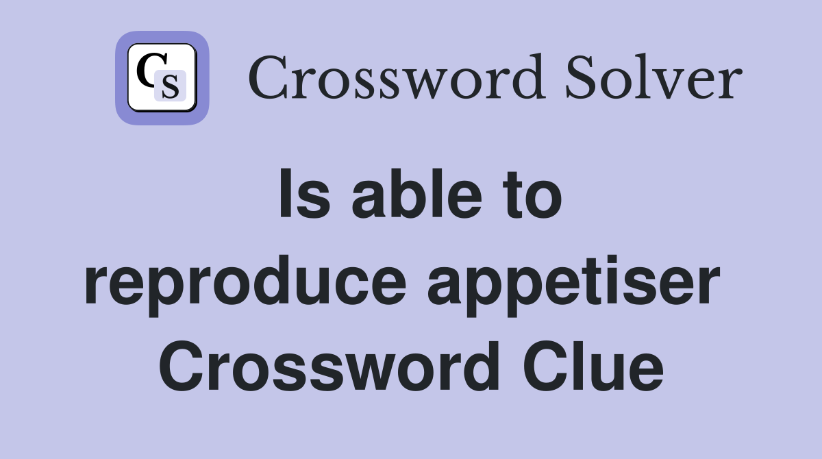 Is able to reproduce appetiser  Crossword Clue