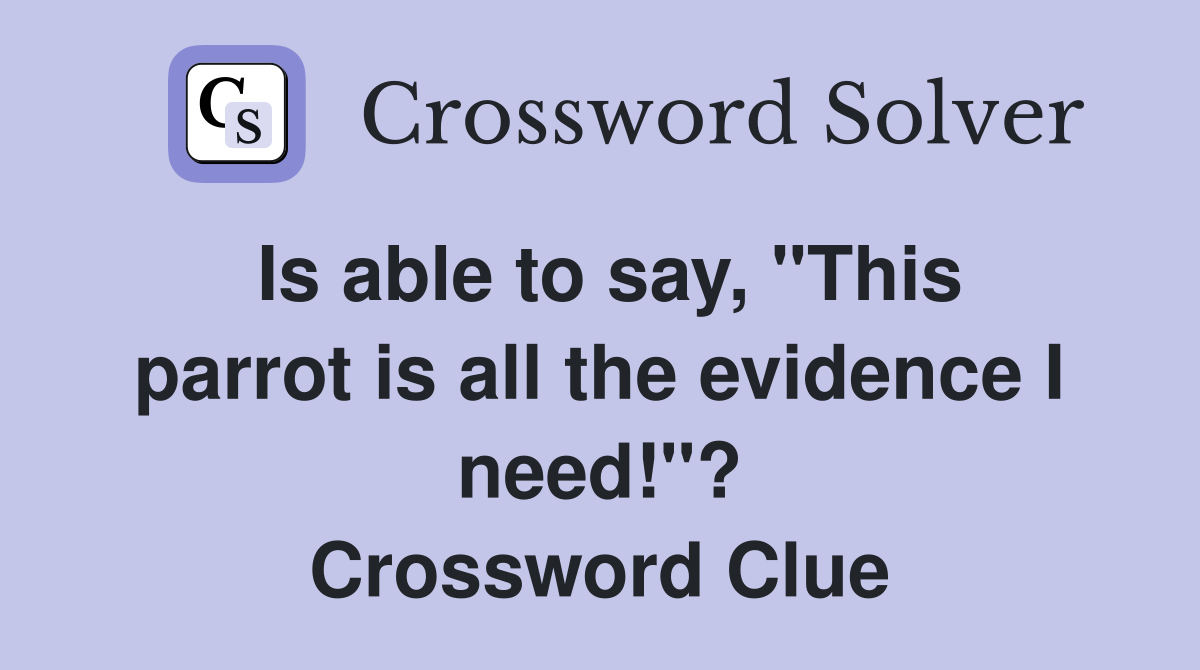 Is able to say, "This parrot is all the evidence I need!"? Crossword Clue