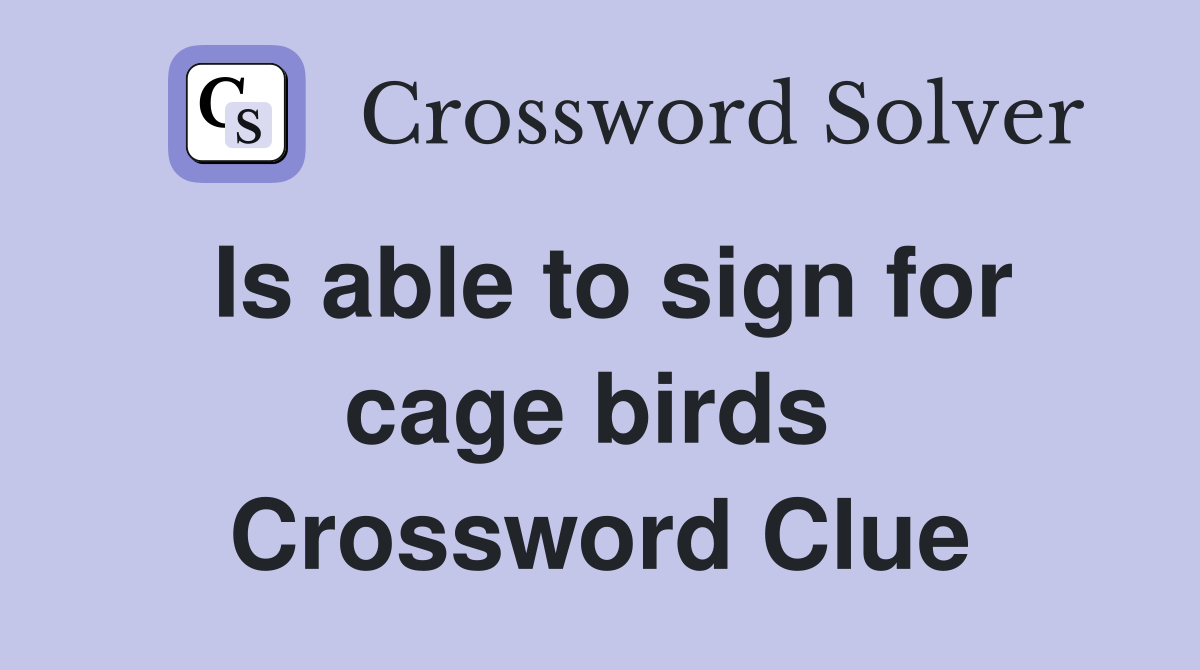 Is able to sign for cage birds  Crossword Clue