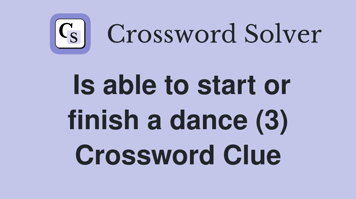Is able to start or finish a dance (3) Crossword Clue