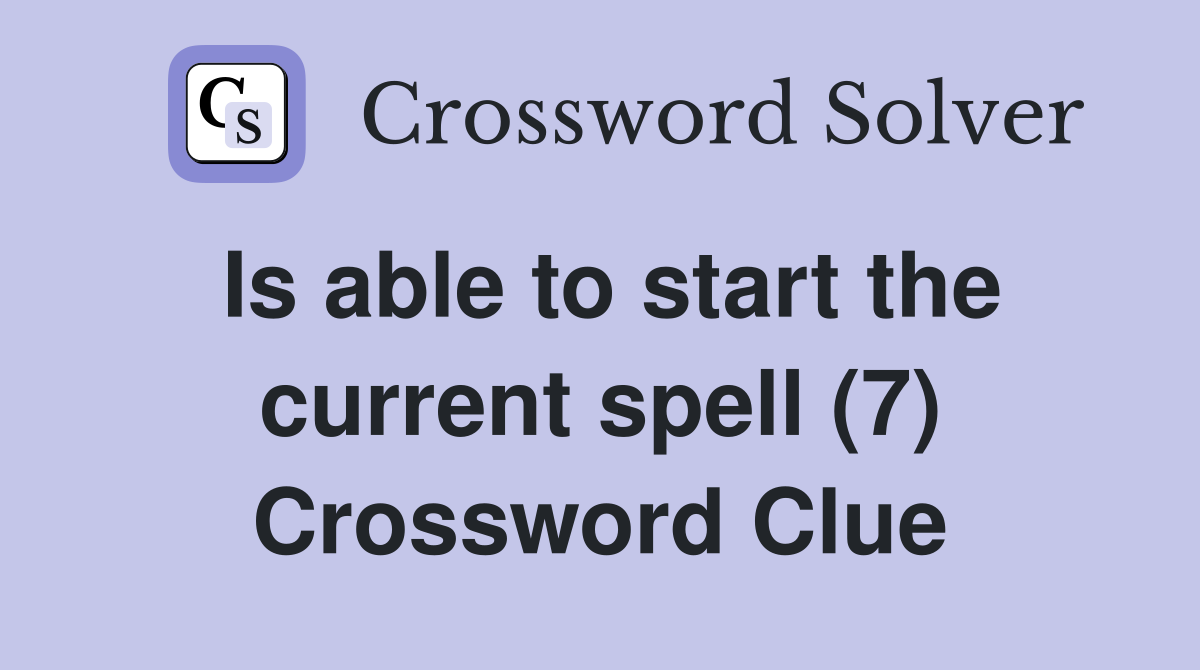 Is able to start the current spell (7) Crossword Clue