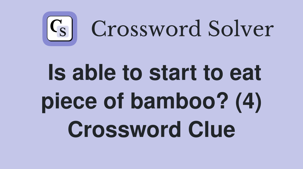 Is able to start to eat piece of bamboo? (4) Crossword Clue