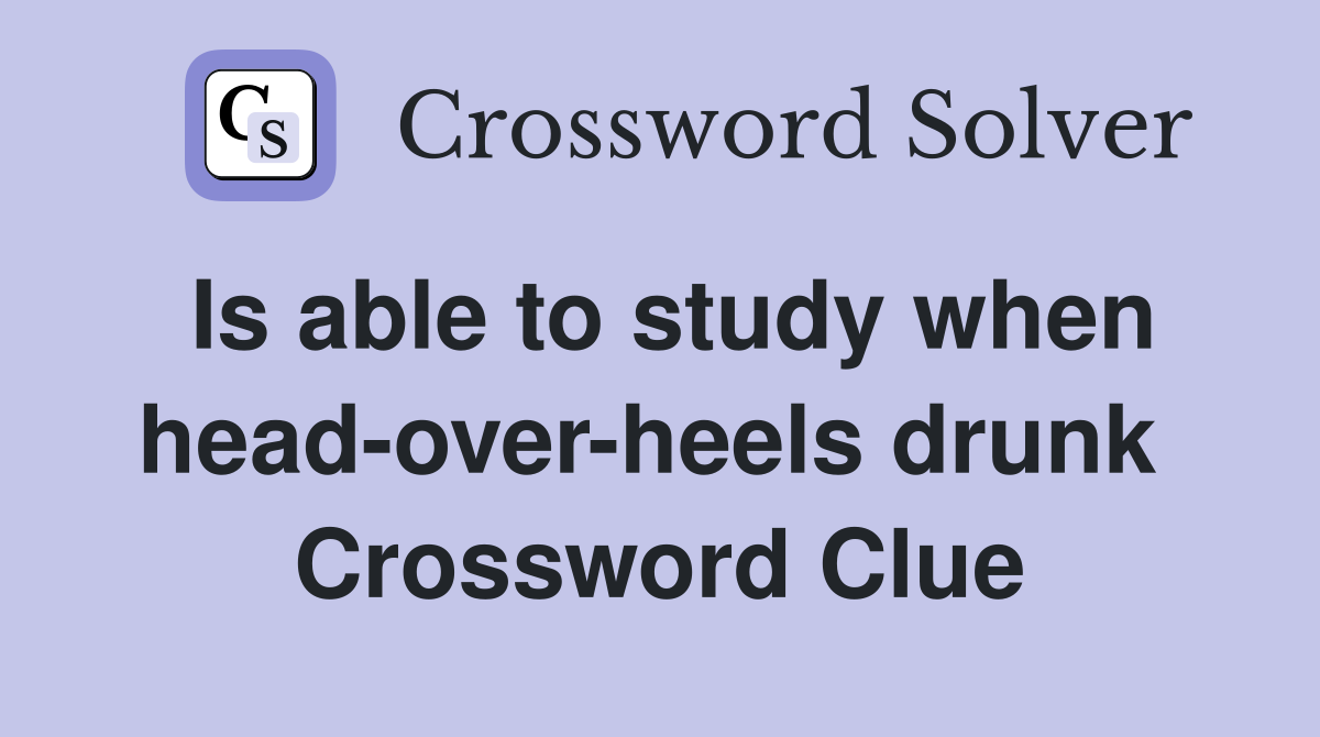 Is able to study when head-over-heels drunk  Crossword Clue