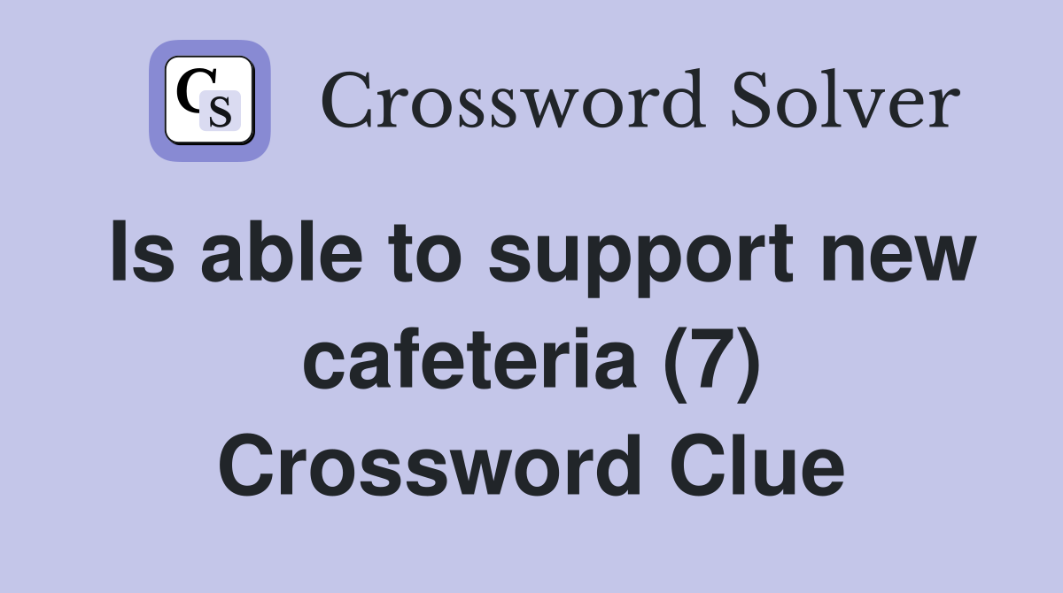 Is able to support new cafeteria (7) Crossword Clue