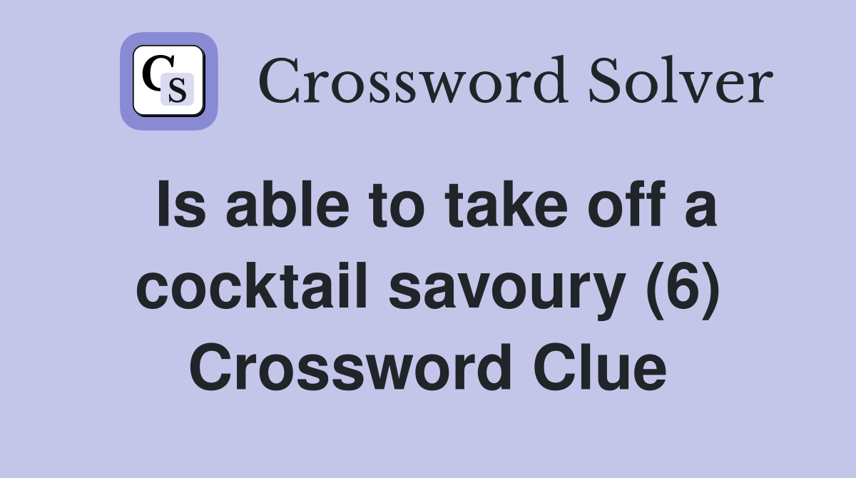 Is able to take off a cocktail savoury (6) Crossword Clue