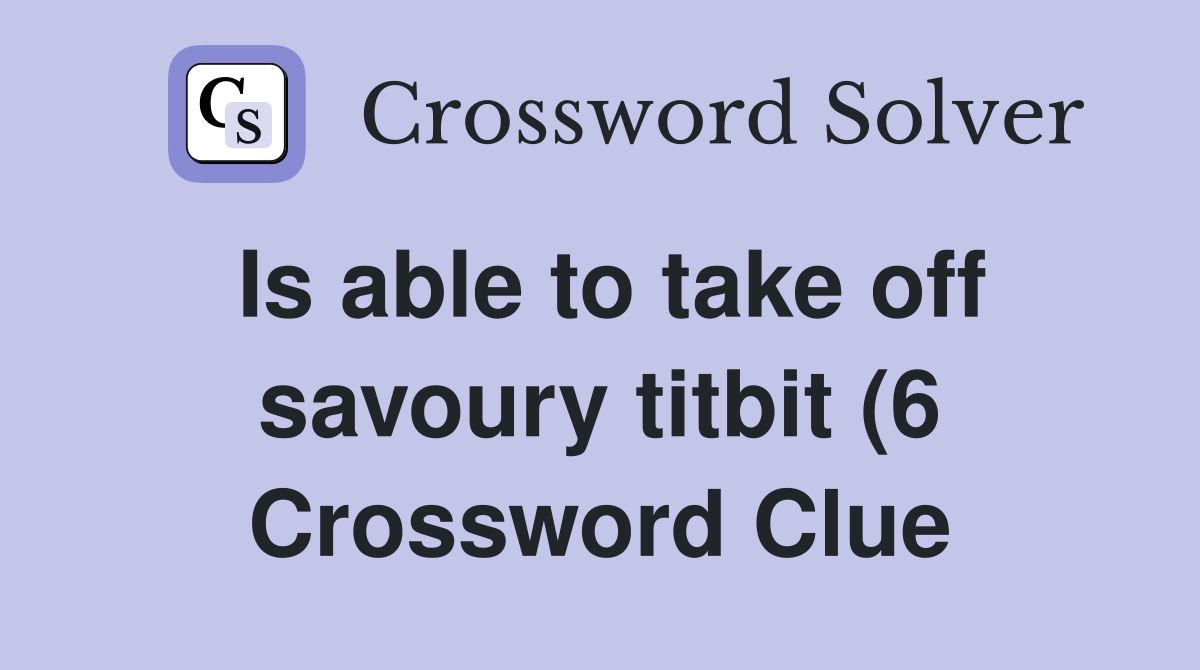 Is able to take off savoury titbit (6) Crossword Clue Answers Is able to take off savoury titbit (6) Crossword Clue Answers