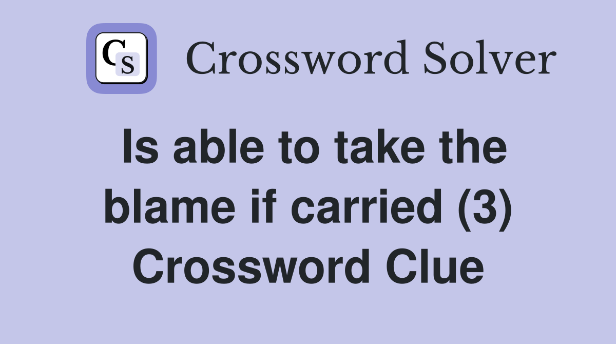 Is able to take the blame if carried (3) Crossword Clue