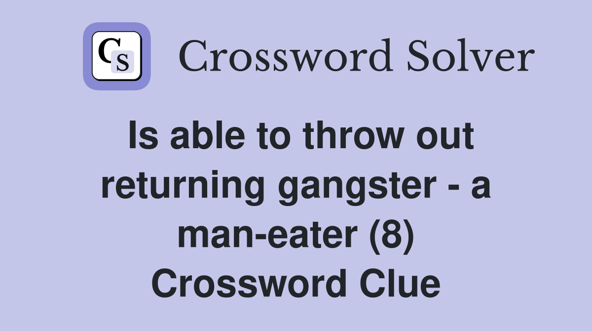 Is able to throw out returning gangster - a man-eater (8) Crossword Clue