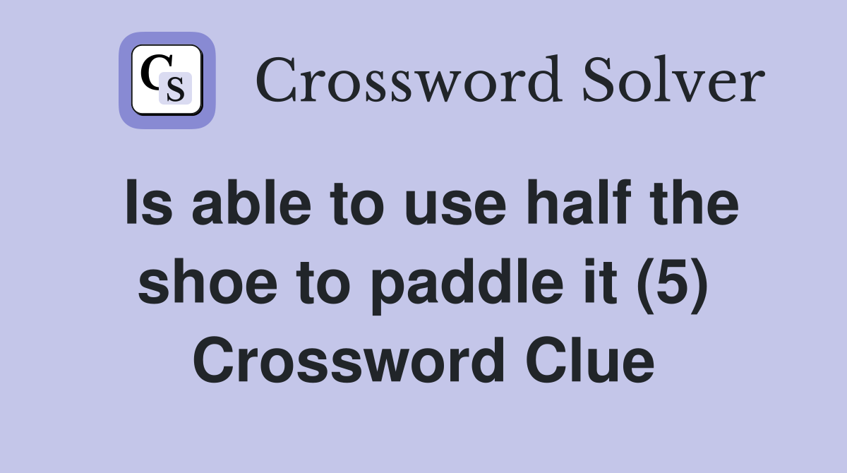 Is able to use half the shoe to paddle it (5) Crossword Clue