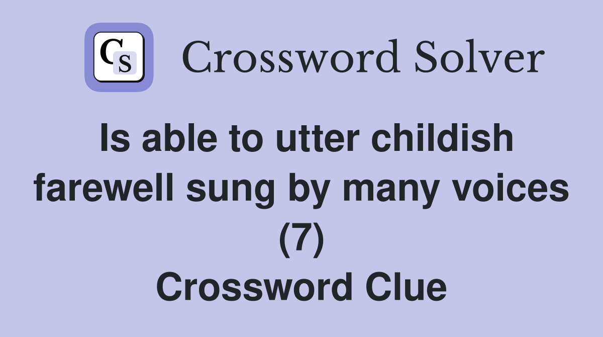 Is able to utter childish farewell sung by many voices (7) Crossword Clue