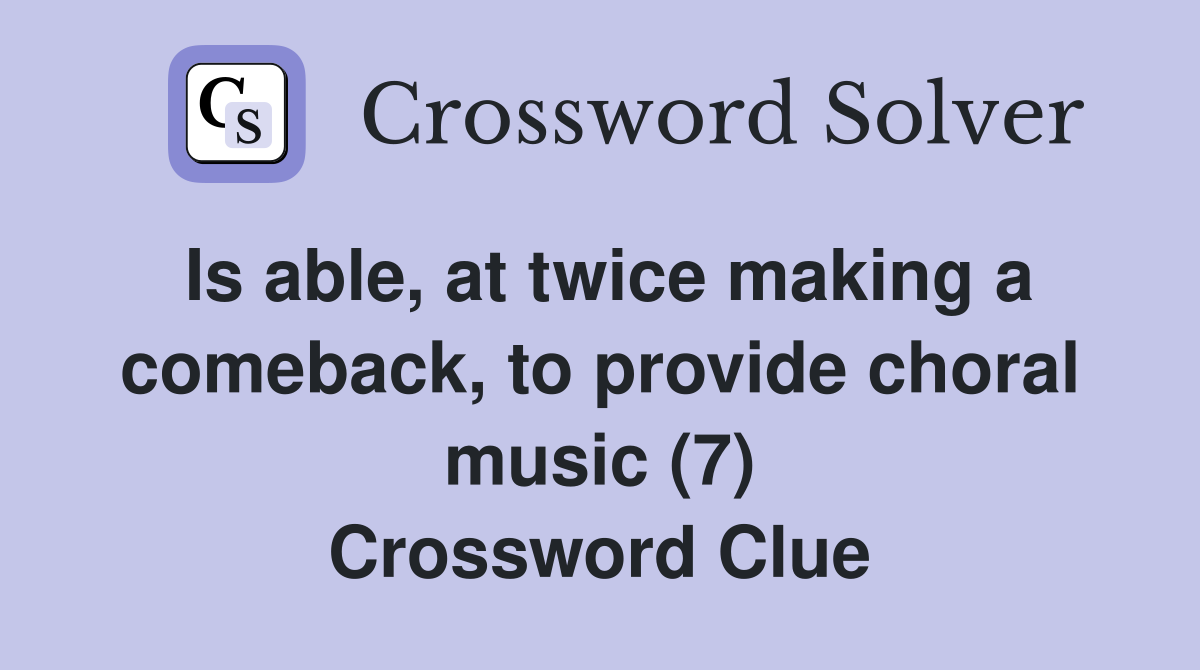 Is able, at twice making a comeback, to provide choral music (7) Crossword Clue