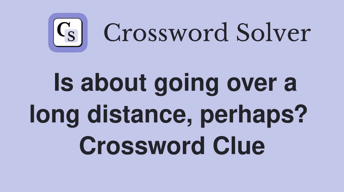 Is about going over a long distance, perhaps?  Crossword Clue