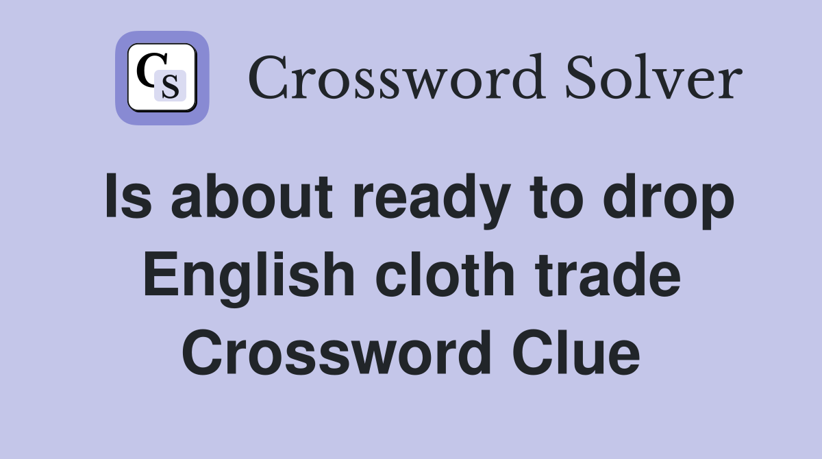 Is about ready to drop English cloth trade Crossword Clue